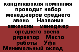 Cкандинавская компания проводит набор менеджеров среднего звена. › Название вакансии ­ менеджер среднего звена, директор › Место работы ­ Уфа › Минимальный оклад ­ 15 000 › Процент ­ 20 › Возраст от ­ 18 - Башкортостан респ. Работа » Вакансии   